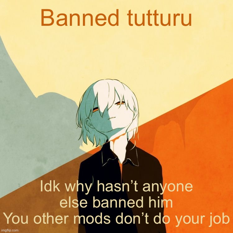 Avogado6 depression | Banned tutturu; Idk why hasn’t anyone else banned him
You other mods don’t do your job | image tagged in avogado6 depression | made w/ Imgflip meme maker