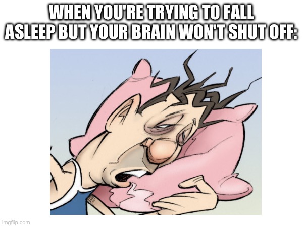 Aha | WHEN YOU'RE TRYING TO FALL
ASLEEP BUT YOUR BRAIN WON'T SHUT OFF: | image tagged in sleep,brain | made w/ Imgflip meme maker