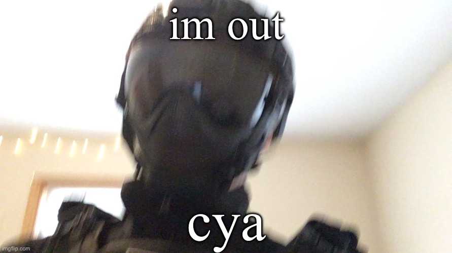 im out; cya | image tagged in face of man | made w/ Imgflip meme maker