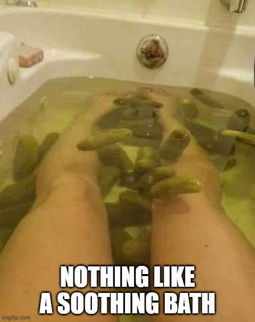 Pickle Bath | NOTHING LIKE A SOOTHING BATH | image tagged in unsee juice | made w/ Imgflip meme maker