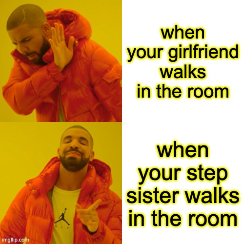 Drake Hotline Bling Meme | when your girlfriend walks in the room; when your step sister walks in the room | image tagged in memes,drake hotline bling | made w/ Imgflip meme maker
