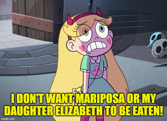 Star Butterfly freaked out | I DON'T WANT MARIPOSA OR MY DAUGHTER ELIZABETH TO BE EATEN! | image tagged in star butterfly freaked out | made w/ Imgflip meme maker
