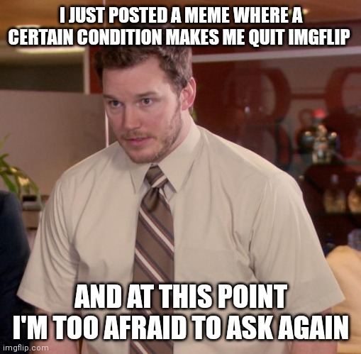 I regret making that meme | I JUST POSTED A MEME WHERE A CERTAIN CONDITION MAKES ME QUIT IMGFLIP; AND AT THIS POINT I'M TOO AFRAID TO ASK AGAIN | image tagged in memes,afraid to ask andy,regret | made w/ Imgflip meme maker