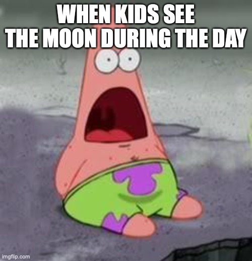 I always encountered this lol | WHEN KIDS SEE THE MOON DURING THE DAY | image tagged in suprised patrick,moon,relatable memes,funny memes | made w/ Imgflip meme maker