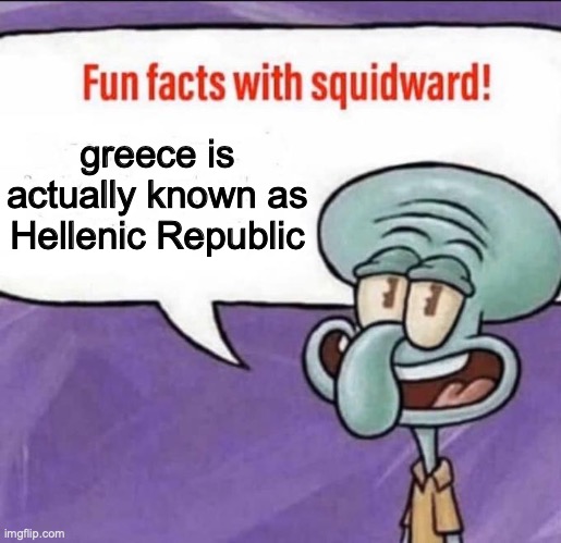 Fun Facts with Squidward | greece is actually known as Hellenic Republic | image tagged in fun facts with squidward | made w/ Imgflip meme maker