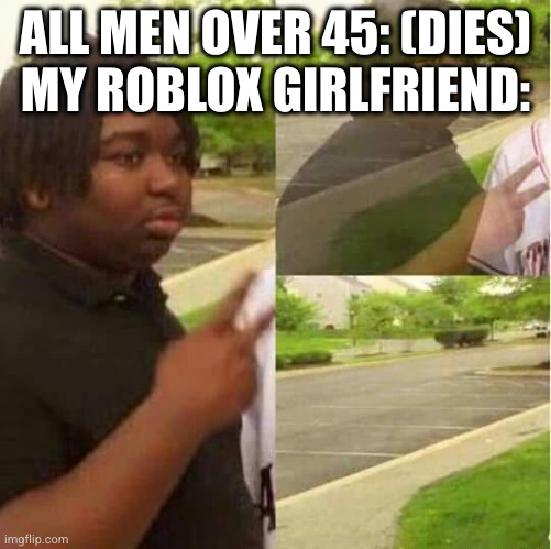 When all men over 45 die | ALL MEN OVER 45: (DIES)
MY ROBLOX GIRLFRIEND: | image tagged in disappearing,roblox,dark humor,predator | made w/ Imgflip meme maker