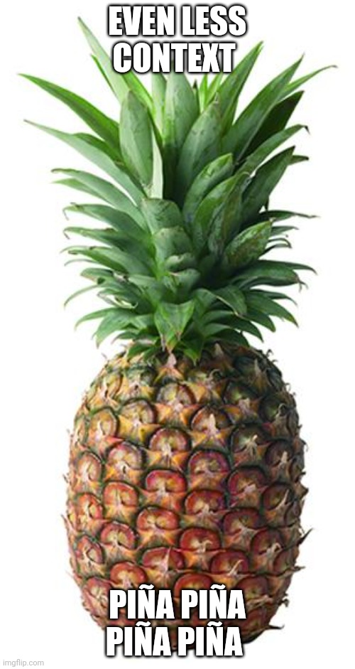 pineapple | EVEN LESS CONTEXT PIÑA PIÑA PIÑA PIÑA | image tagged in pineapple | made w/ Imgflip meme maker