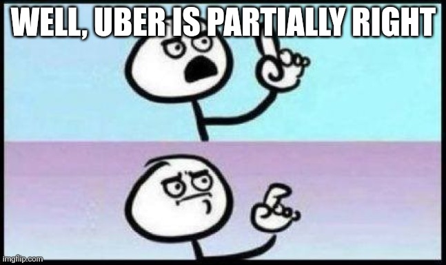 Well hes not wrong | WELL, UBER IS PARTIALLY RIGHT | image tagged in well hes not wrong | made w/ Imgflip meme maker