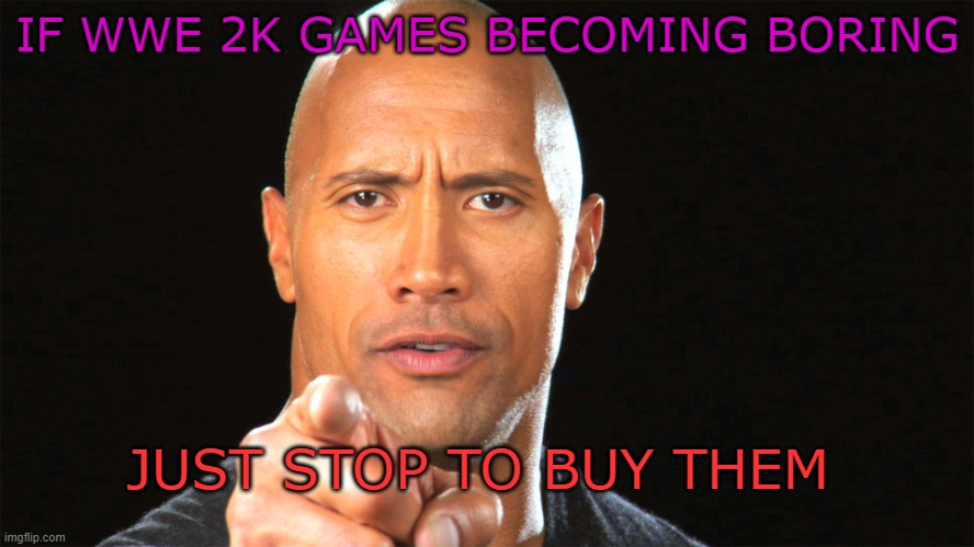 Listen To Rock | IF WWE 2K GAMES BECOMING BORING; JUST STOP TO BUY THEM | image tagged in dwayne the rock for president | made w/ Imgflip meme maker