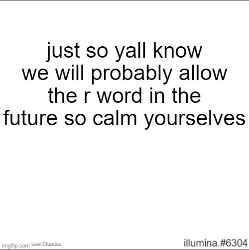 just so yall know we will probably allow the r word in the future so calm yourselves | made w/ Imgflip meme maker
