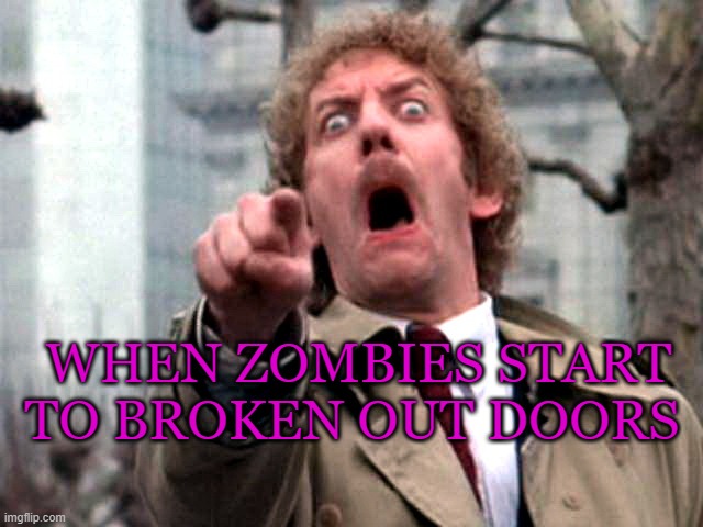 Zombies | WHEN ZOMBIES START TO BROKEN OUT DOORS | image tagged in screaming donald sutherland | made w/ Imgflip meme maker