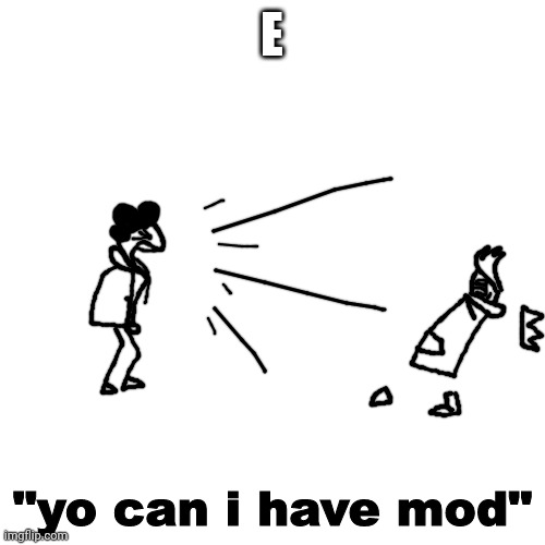 yo can i have mod | E | image tagged in yo can i have mod | made w/ Imgflip meme maker