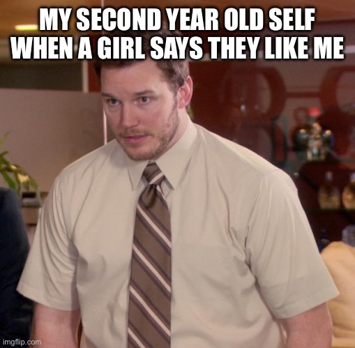 So true | MY SECOND YEAR OLD SELF WHEN A GIRL SAYS THEY LIKE ME | image tagged in memes,afraid to ask andy | made w/ Imgflip meme maker