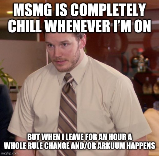 Afraid To Ask Andy Meme | MSMG IS COMPLETELY CHILL WHENEVER I’M ON; BUT WHEN I LEAVE FOR AN HOUR A WHOLE RULE CHANGE AND/OR ARKUUM HAPPENS | image tagged in memes,afraid to ask andy | made w/ Imgflip meme maker