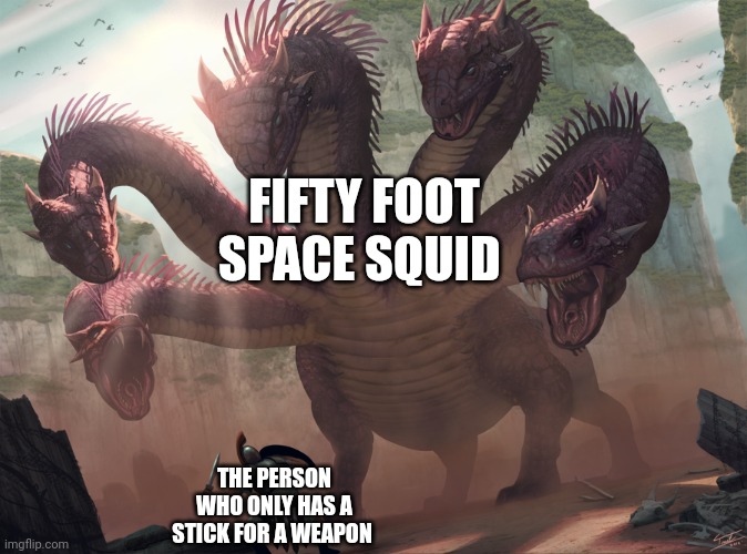 How am I supposed to fight a fifty foot space squid with a freaking stick?!?!?!? | FIFTY FOOT SPACE SQUID; THE PERSON WHO ONLY HAS A STICK FOR A WEAPON | image tagged in hydra | made w/ Imgflip meme maker