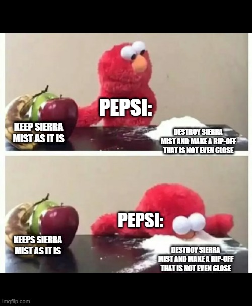 Pepsi Be Like: | PEPSI:; KEEP SIERRA MIST AS IT IS; DESTROY SIERRA MIST AND MAKE A RIP-OFF THAT IS NOT EVEN CLOSE; PEPSI:; KEEPS SIERRA MIST AS IT IS; DESTROY SIERRA MIST AND MAKE A RIP-OFF THAT IS NOT EVEN CLOSE | image tagged in elmo,pepsi | made w/ Imgflip meme maker