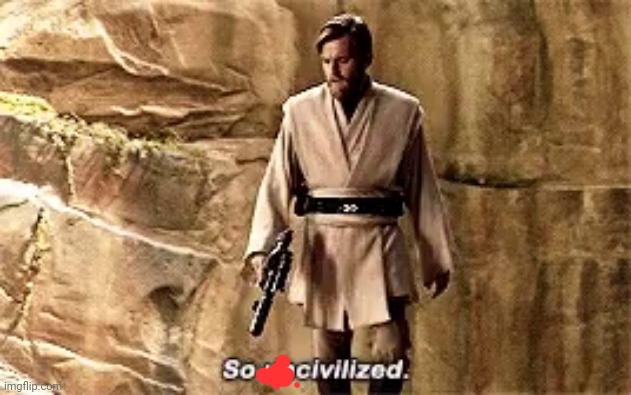 so uncivilised | image tagged in so uncivilised | made w/ Imgflip meme maker