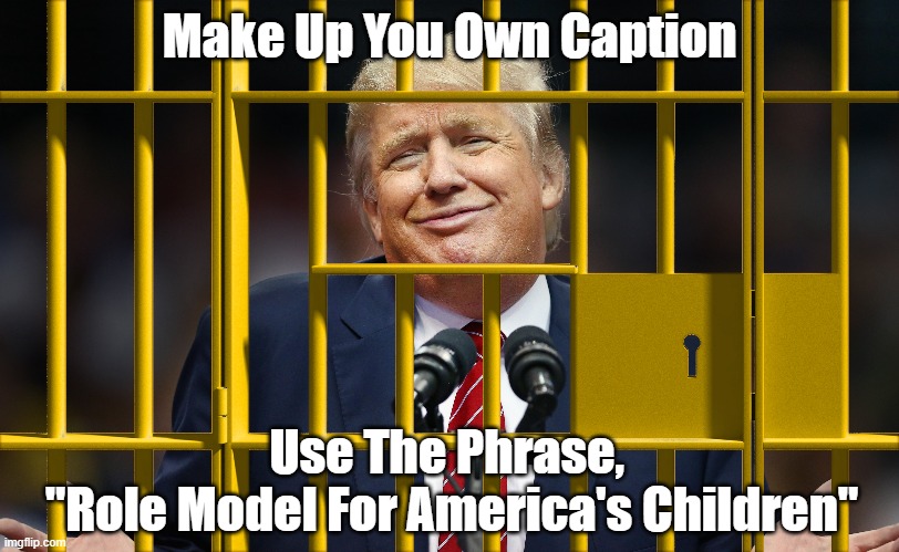"Make Up Your Own Caption. Use The Phrase..." | Make Up You Own Caption; Use The Phrase, 
"Role Model For America's Children" | image tagged in trump,american childrenn,president in prison | made w/ Imgflip meme maker
