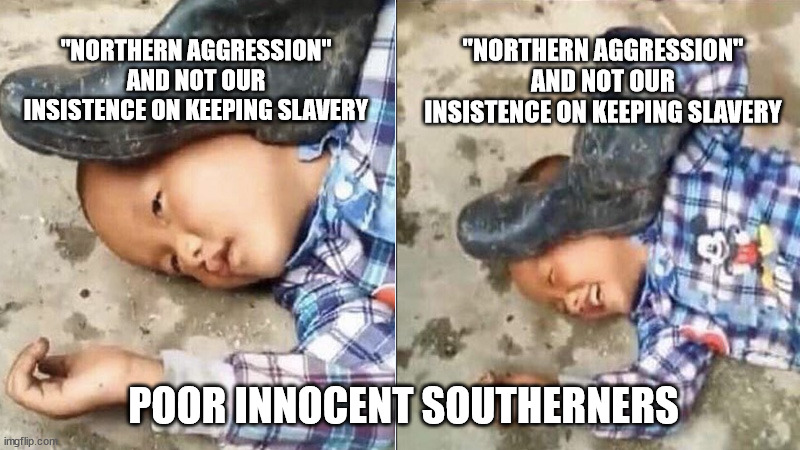 Pressing a Boot on Your Own Head | "NORTHERN AGGRESSION" AND NOT OUR INSISTENCE ON KEEPING SLAVERY POOR INNOCENT SOUTHERNERS "NORTHERN AGGRESSION" AND NOT OUR INSISTENCE ON KE | image tagged in pressing a boot on your own head | made w/ Imgflip meme maker