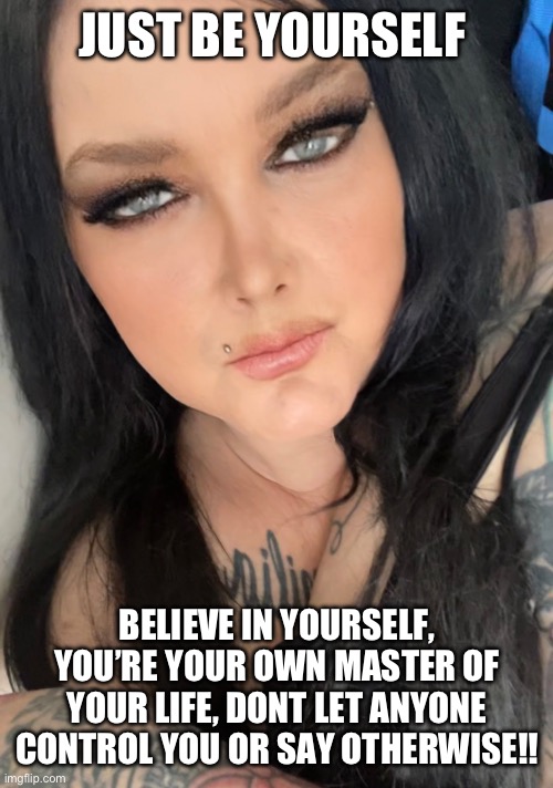 Love yourself | JUST BE YOURSELF; BELIEVE IN YOURSELF, YOU’RE YOUR OWN MASTER OF YOUR LIFE, DONT LET ANYONE CONTROL YOU OR SAY OTHERWISE!! | image tagged in love yourself | made w/ Imgflip meme maker