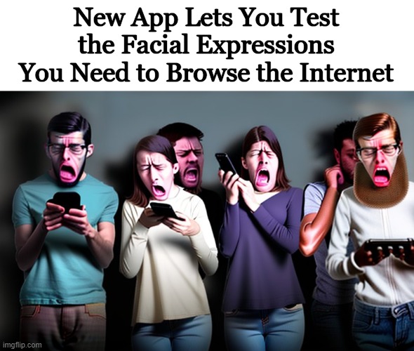 Helpful | New App Lets You Test the Facial Expressions You Need to Browse the Internet | image tagged in funny,the internet | made w/ Imgflip meme maker