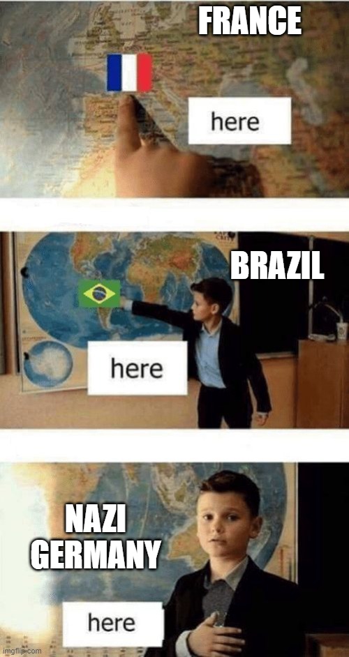 Where is | FRANCE; BRAZIL; NAZI GERMANY | image tagged in where is | made w/ Imgflip meme maker