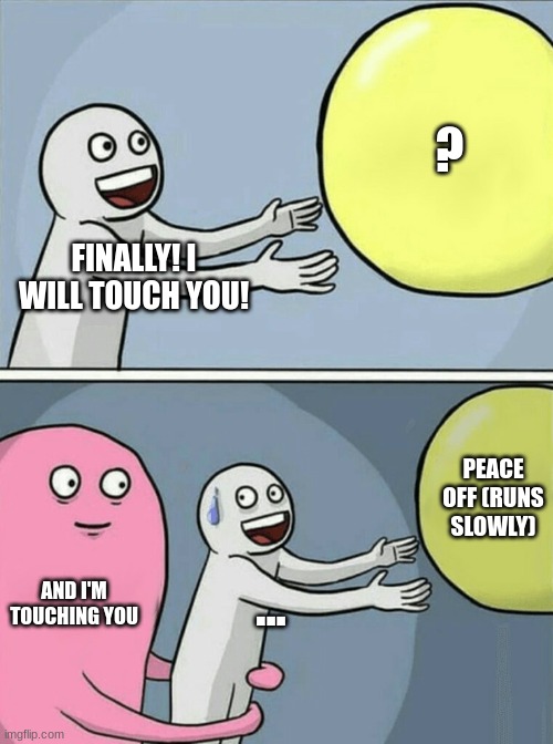 When You Wait Long | ? FINALLY! I WILL TOUCH YOU! PEACE OFF (RUNS SLOWLY); AND I'M TOUCHING YOU; ... | image tagged in memes,running away balloon | made w/ Imgflip meme maker