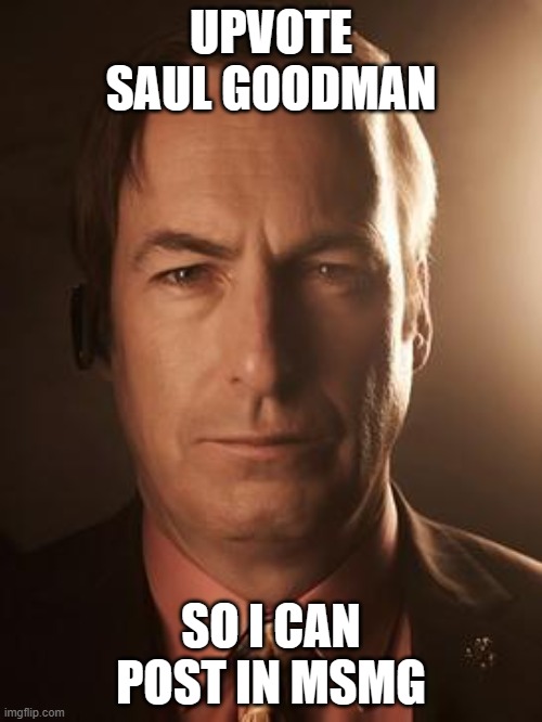 Saul Goodman | UPVOTE SAUL GOODMAN; SO I CAN POST IN MSMG | image tagged in saul goodman | made w/ Imgflip meme maker