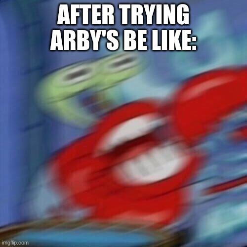 A R B Y ' S | AFTER TRYING ARBY'S BE LIKE: | image tagged in mr krabs blur | made w/ Imgflip meme maker