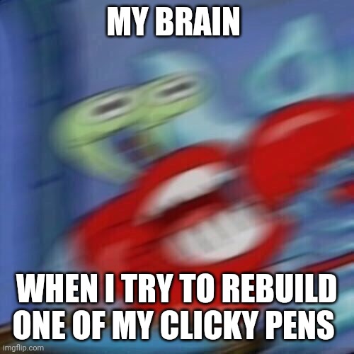 Class clicky pen reconstruction | MY BRAIN; WHEN I TRY TO REBUILD ONE OF MY CLICKY PENS | image tagged in mr krabs blur | made w/ Imgflip meme maker