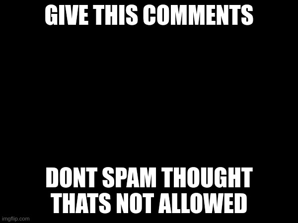 GIVE THIS COMMENTS; DONT SPAM THOUGHT THATS NOT ALLOWED | made w/ Imgflip meme maker