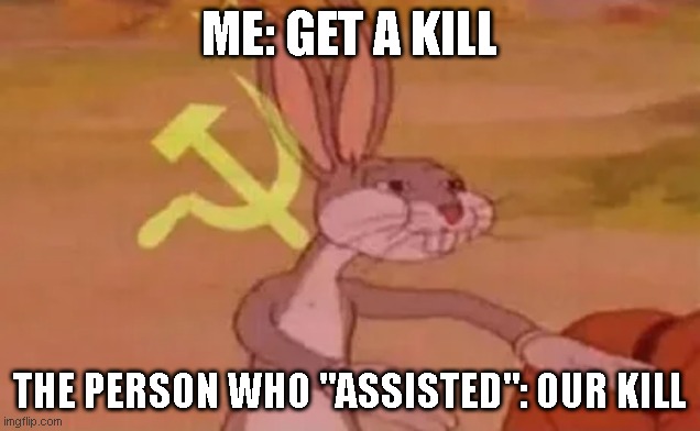Bugs bunny communist | ME: GET A KILL; THE PERSON WHO "ASSISTED": OUR KILL | image tagged in bugs bunny communist | made w/ Imgflip meme maker