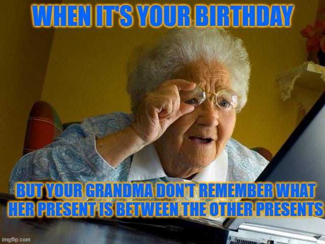so... where is my present? | WHEN IT'S YOUR BIRTHDAY; BUT YOUR GRANDMA DON'T REMEMBER WHAT HER PRESENT IS BETWEEN THE OTHER PRESENTS | image tagged in memes,grandma finds the internet | made w/ Imgflip meme maker