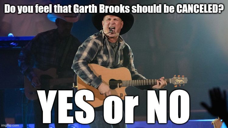 Garth may have friends in low places, but one suspects that his detractors don't have any friends at all. | Do you feel that Garth Brooks should be CANCELED? YES or NO | image tagged in garth brooks,friends,cancel culture,cancelled,feelings,outrage | made w/ Imgflip meme maker