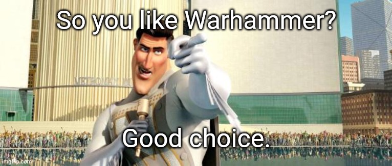 Megamind Thank You Random Citizen | So you like Warhammer? Good choice. | image tagged in megamind thank you random citizen | made w/ Imgflip meme maker