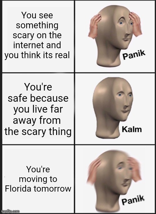 Panik Kalm Panik Meme | You see something scary on the internet and you think its real; You're safe because you live far away from  the scary thing; You're moving to Florida tomorrow | image tagged in memes,panik kalm panik,internet | made w/ Imgflip meme maker