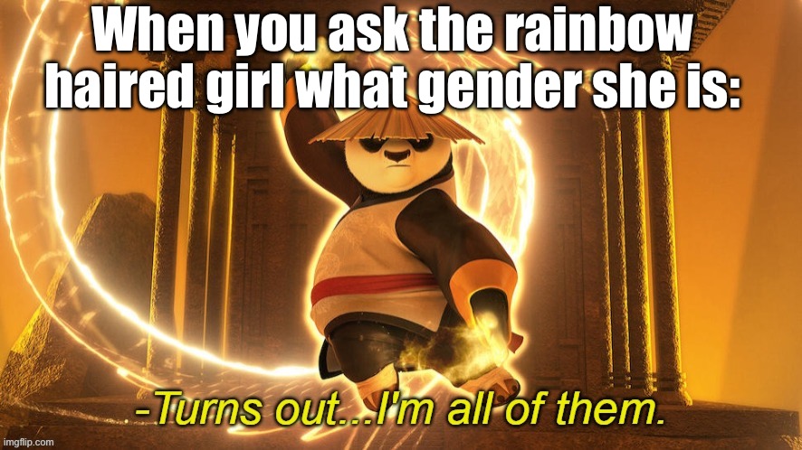 Turns out I'm all of them | When you ask the rainbow haired girl what gender she is: | image tagged in turns out i'm all of them | made w/ Imgflip meme maker
