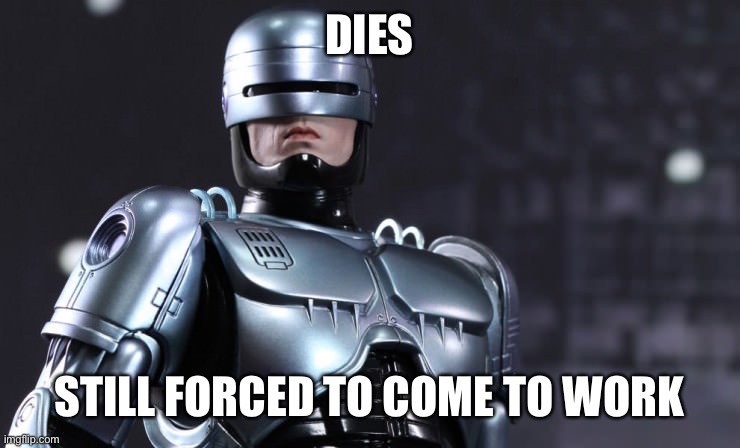 Robocop | DIES; STILL FORCED TO COME TO WORK | image tagged in robocop | made w/ Imgflip meme maker