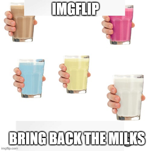 Old meme I made but better | IMGFLIP; BRING BACK THE MILKS | image tagged in bring back,chocky milk,bluby milk,straby milk,vanila malk,bana milk | made w/ Imgflip meme maker