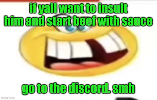 Happy yet cursed | if yall want to insult him and start beef with sauce; go to the discord. smh | image tagged in happy yet cursed | made w/ Imgflip meme maker
