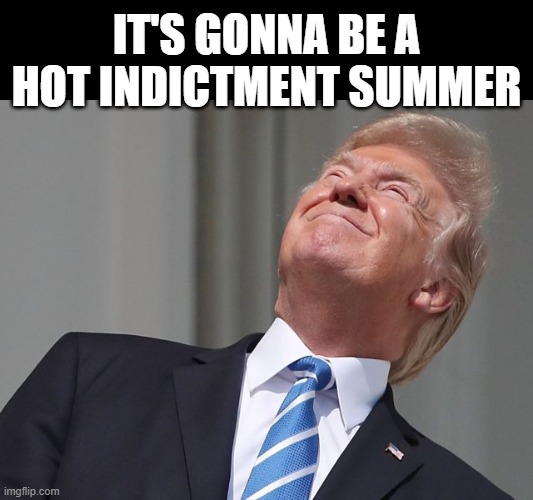 Trump stares at sun | IT'S GONNA BE A HOT INDICTMENT SUMMER | image tagged in trump stares at sun | made w/ Imgflip meme maker