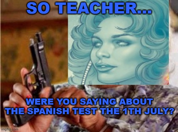 a Test on SUMMER? | SO TEACHER... WERE YOU SAYING ABOUT THE SPANISH TEST THE 1TH JULY? | image tagged in summer,tests | made w/ Imgflip meme maker