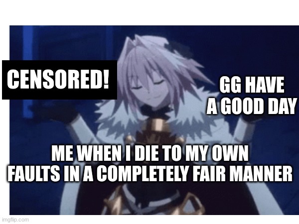The meme isn't that good I just wanted to use this template for somthing | GG HAVE A GOOD DAY; ME WHEN I DIE TO MY OWN FAULTS IN A COMPLETELY FAIR MANNER | image tagged in memes,astolfo,fate/grand order | made w/ Imgflip meme maker