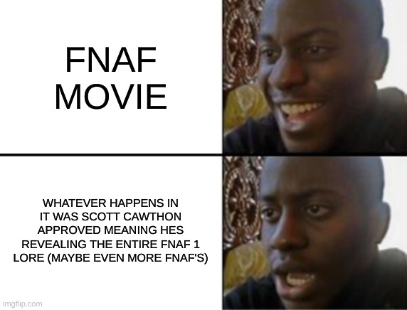 Oh yeah! Oh no... | FNAF MOVIE; WHATEVER HAPPENS IN IT WAS SCOTT CAWTHON APPROVED MEANING HES REVEALING THE ENTIRE FNAF 1 LORE (MAYBE EVEN MORE FNAF'S) | image tagged in oh yeah oh no | made w/ Imgflip meme maker