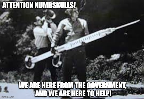 When the Government zigs, you better zag! | ATTENTION NUMBSKULLS! WE ARE HERE FROM THE GOVERNMENT, 
AND WE ARE HERE TO HELP! | image tagged in democrats,liberals,woke,leftists,covid-19,vaccine | made w/ Imgflip meme maker