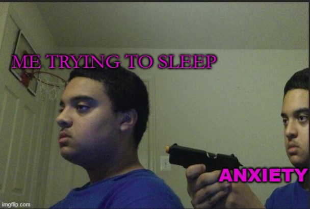 ANXIETY | ME TRYING TO SLEEP; ANXIETY | image tagged in guy pointing gun at self | made w/ Imgflip meme maker