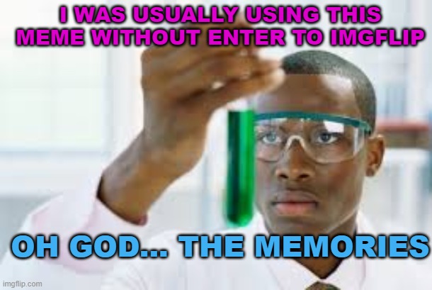 nOSTALGIA | I WAS USUALLY USING THIS MEME WITHOUT ENTER TO IMGFLIP; OH GOD... THE MEMORIES | image tagged in finally | made w/ Imgflip meme maker