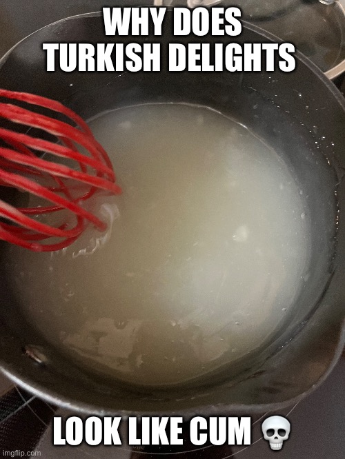 WHY DOES TURKISH DELIGHTS; LOOK LIKE CUM 💀 | made w/ Imgflip meme maker