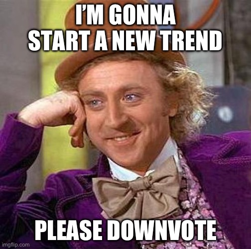 Come on downvote begging isn’t banned xd | I’M GONNA START A NEW TREND; PLEASE DOWNVOTE | image tagged in memes,creepy condescending wonka | made w/ Imgflip meme maker