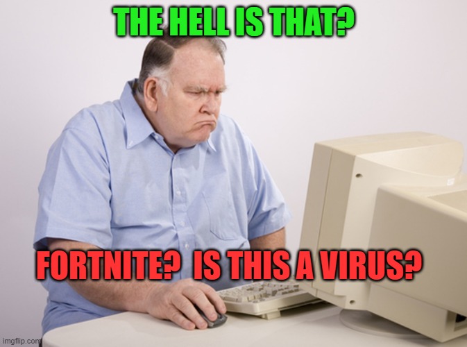 Virus? | THE HELL IS THAT? FORTNITE?  IS THIS A VIRUS? | image tagged in angry old boomer | made w/ Imgflip meme maker